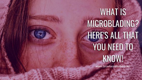 What is Microblading? Here’s All That You Need To Know!