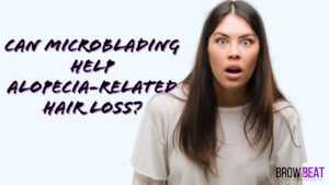 Can Microblading Help Alopecia Related Hair Loss?