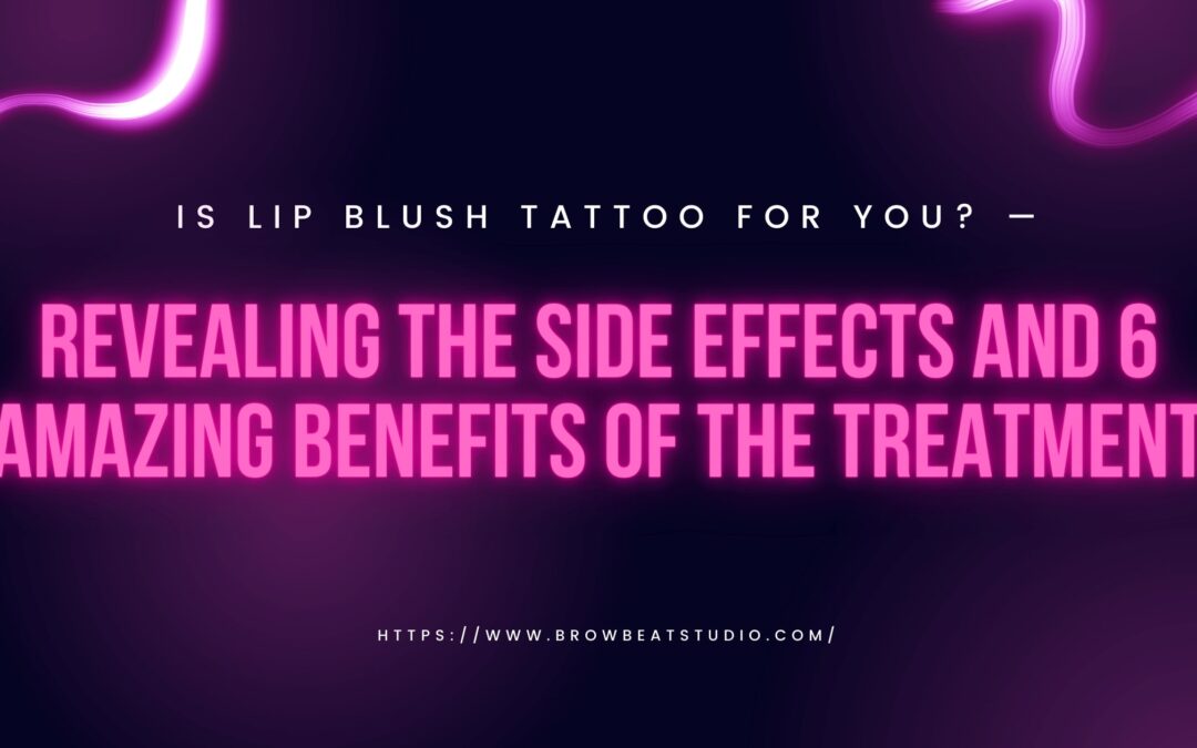 Is Lip Blush Tattoo For You?—Revealing the Side Effects and 6 Amazing Benefits of the Treatment
