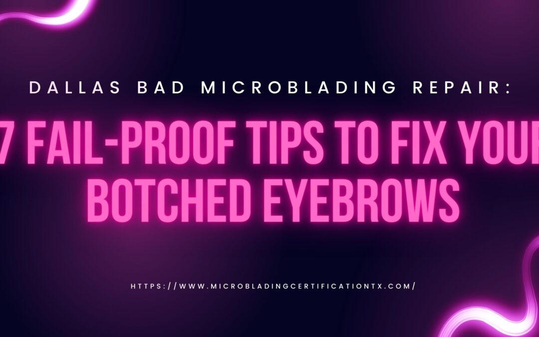 Dallas Bad Microblading Repair: 7 Fail-proof Tips to Fix Your Botched Eyebrows