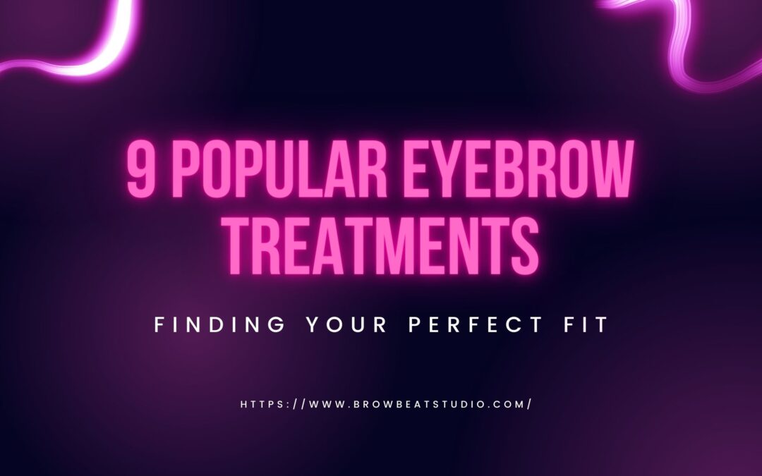 9 Popular Eyebrow Treatments: Finding Your Perfect Fit