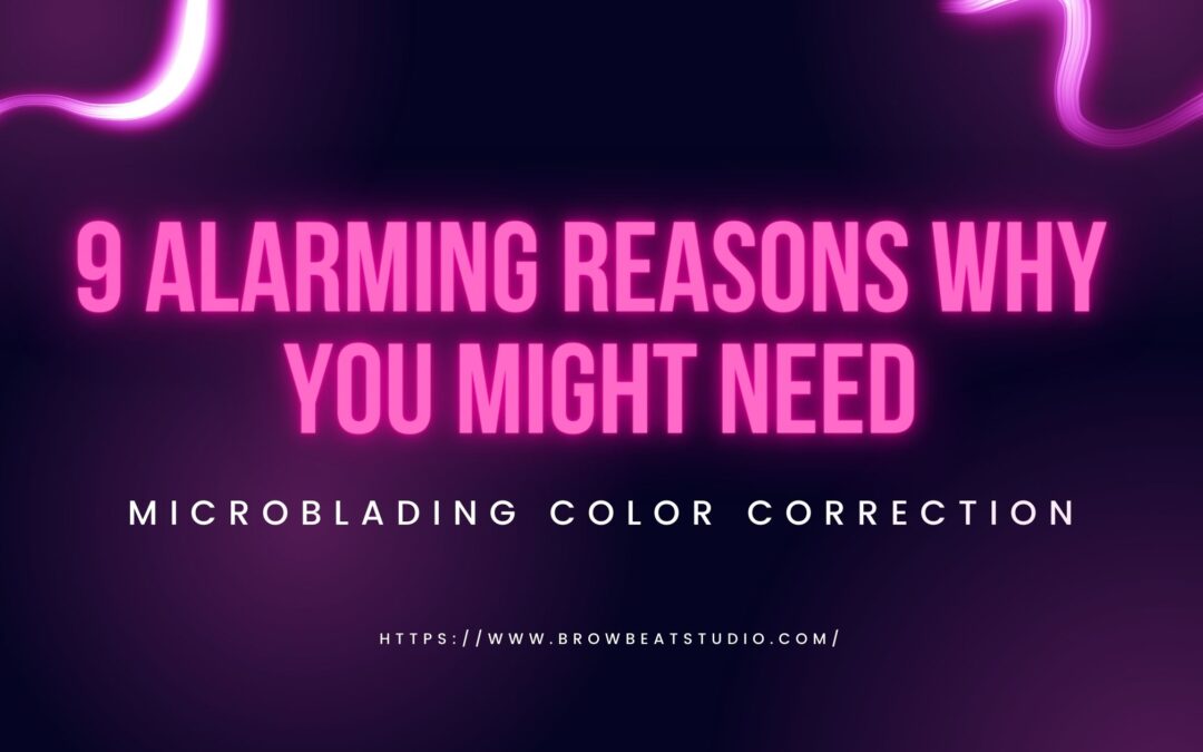 9 Alarming Reasons Why You Might Need Microblading Color Correction