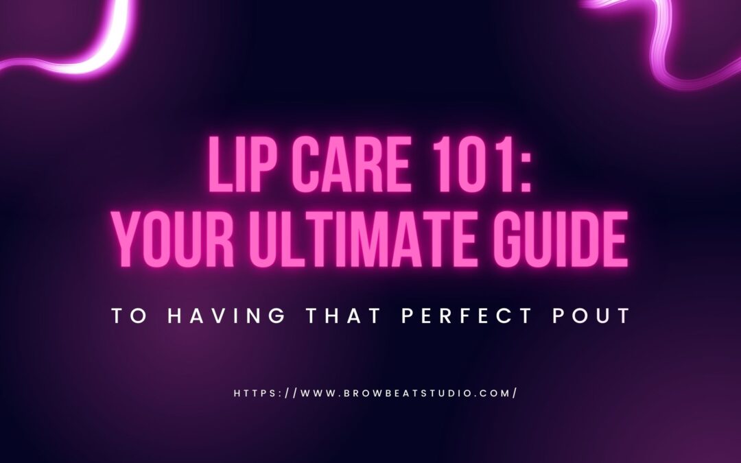 Lip Care 101: Your Ultimate Guide to Having That Perfect Pout